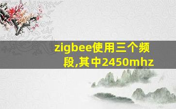 zigbee使用三个频段,其中2450mhz