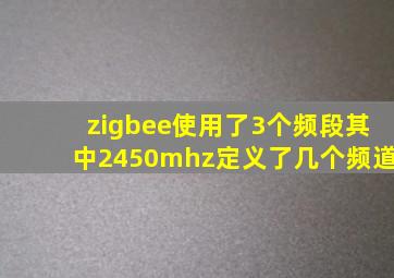 zigbee使用了3个频段其中2450mhz定义了几个频道