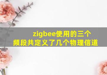 zigbee使用的三个频段共定义了几个物理信道