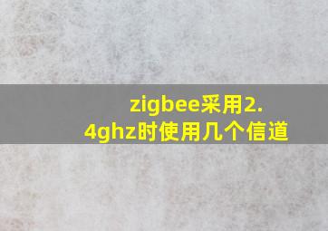 zigbee采用2.4ghz时使用几个信道