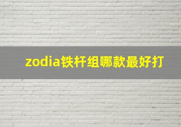 zodia铁杆组哪款最好打