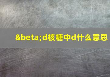 βd核糖中d什么意思