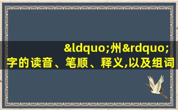 “州”字的读音、笔顺、释义,以及组词、造句的技巧