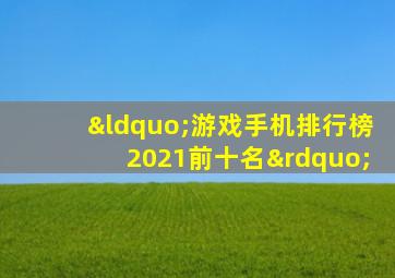 “游戏手机排行榜2021前十名”