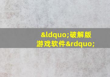 “破解版游戏软件”