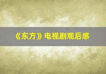 《东方》电视剧观后感