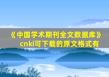 《中国学术期刊全文数据库》cnki可下载的原文格式有