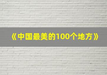 《中国最美的100个地方》