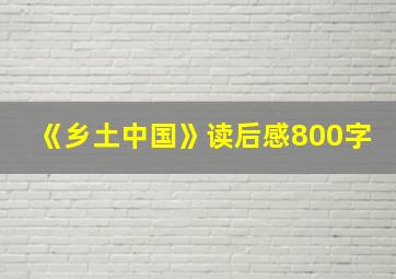 《乡土中国》读后感800字