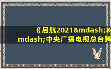 《启航2021——中央广播电视总台跨年盛典》节目单