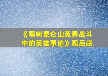 《喀喇昆仑山英勇战斗中的英雄事迹》观后感