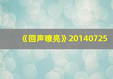 《回声嘹亮》20140725