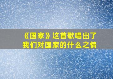 《国家》这首歌唱出了我们对国家的什么之情