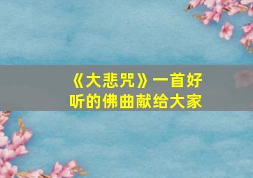 《大悲咒》一首好听的佛曲献给大家