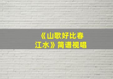 《山歌好比春江水》简谱视唱