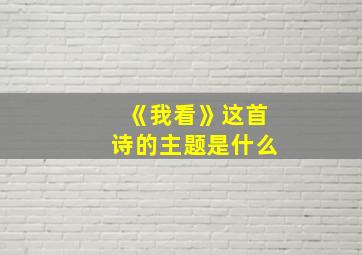 《我看》这首诗的主题是什么