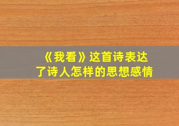 《我看》这首诗表达了诗人怎样的思想感情