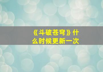 《斗破苍穹》什么时候更新一次