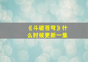 《斗破苍穹》什么时候更新一集