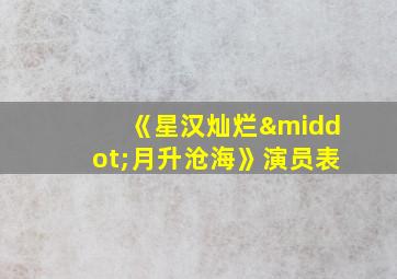 《星汉灿烂·月升沧海》演员表