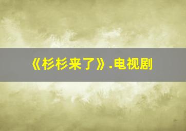 《杉杉来了》.电视剧