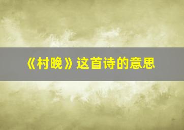 《村晚》这首诗的意思