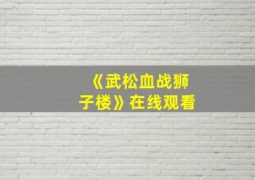 《武松血战狮子楼》在线观看