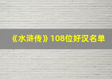 《水浒传》108位好汉名单