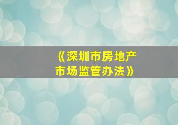 《深圳市房地产市场监管办法》