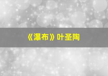 《瀑布》叶圣陶