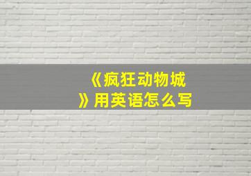 《疯狂动物城》用英语怎么写