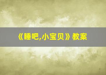 《睡吧,小宝贝》教案