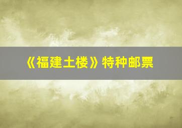 《福建土楼》特种邮票