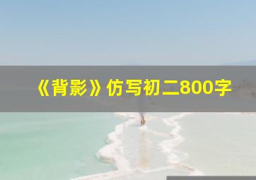 《背影》仿写初二800字