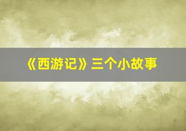 《西游记》三个小故事