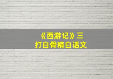 《西游记》三打白骨精白话文