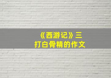 《西游记》三打白骨精的作文