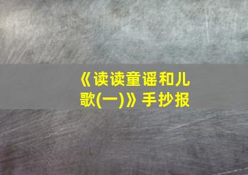 《读读童谣和儿歌(一)》手抄报