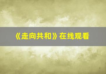 《走向共和》在线观看