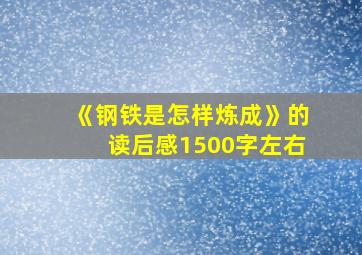 《钢铁是怎样炼成》的读后感1500字左右