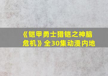 《铠甲勇士猎铠之神脑危机》全30集动漫内地