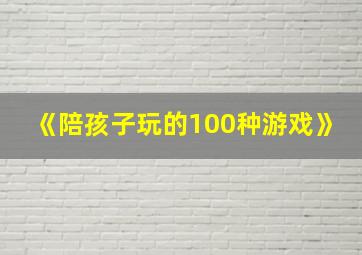 《陪孩子玩的100种游戏》