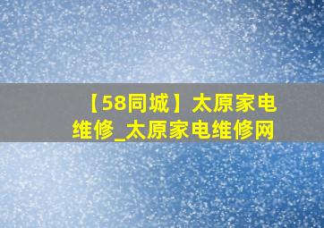 【58同城】太原家电维修_太原家电维修网