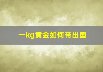 一kg黄金如何带出国