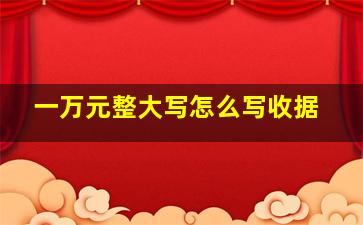 一万元整大写怎么写收据