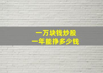 一万块钱炒股一年能挣多少钱