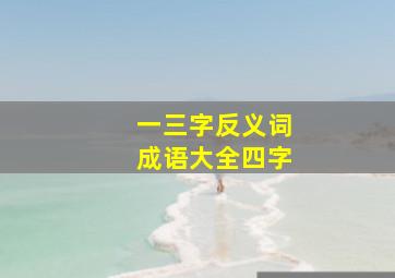 一三字反义词成语大全四字