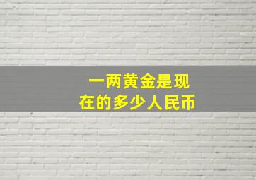 一两黄金是现在的多少人民币