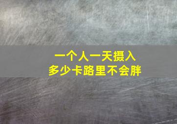 一个人一天摄入多少卡路里不会胖