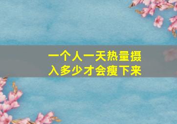 一个人一天热量摄入多少才会瘦下来